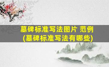 墓碑标准写法图片 范例(墓碑标准写法有哪些)